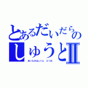 とあるだいだらのしゅうとⅡ（　あいたかはしくん　２１日）