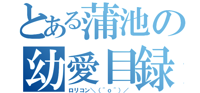 とある蒲池の幼愛目録（ロリコン＼（＾ｏ＾）／）