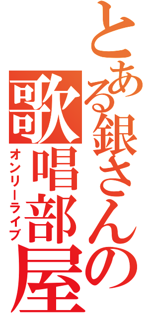 とある銀さんの歌唱部屋（オンリーライブ）