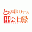 とある非リアの出会目録（マッチング）