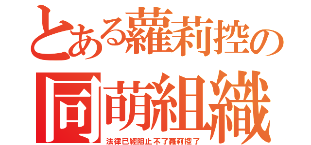 とある蘿莉控の同萌組織（法律已經阻止不了蘿莉控了）