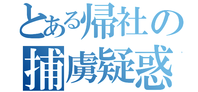 とある帰社の捕虜疑惑（）