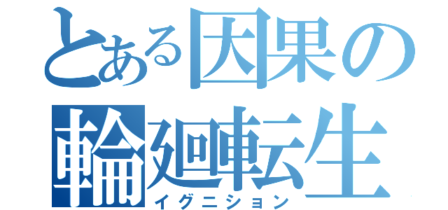 とある因果の輪廻転生（イグニション）