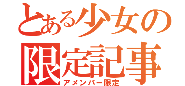 とある少女の限定記事（アメンバー限定）