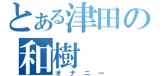 とある津田の和樹（オナニー）