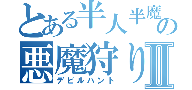 とある半人半魔の悪魔狩りⅡ（デビルハント）