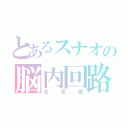 とあるスナオの脳内回路（お花畑）