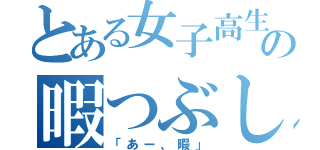 とある女子高生の暇つぶし（「あー、暇」）