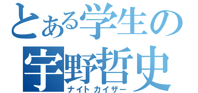 とある学生の宇野哲史（ナイトカイザー）