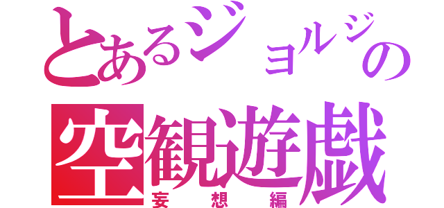 とあるジョルジュの空観遊戯（妄想編）