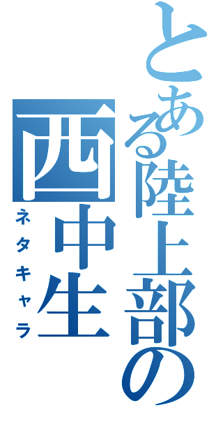 とある陸上部の西中生Ⅱ（ネタキャラ）