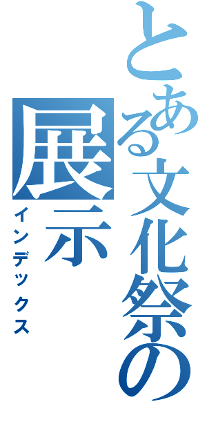 とある文化祭の展示（インデックス）