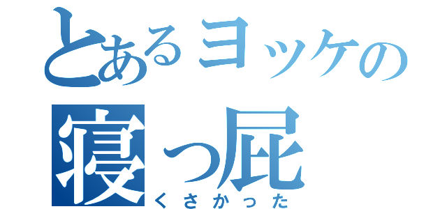 とあるヨッケの寝っ屁（くさかった）