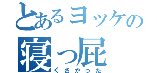 とあるヨッケの寝っ屁（くさかった）