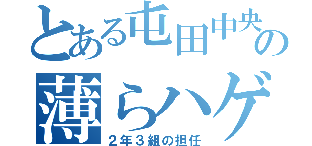 とある屯田中央の薄らハゲ（２年３組の担任）