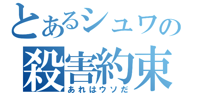 とあるシュワの殺害約束（あれはウソだ）