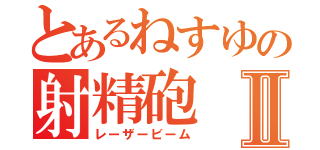 とあるねすゆの射精砲Ⅱ（レーザービーム）