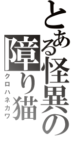 とある怪異の障り猫（クロハネカワ）