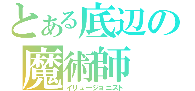 とある底辺の魔術師（イリュージョニスト）