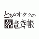 とあるオタクの落書き帳（イラストファイル）