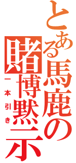 とある馬鹿の賭博黙示録（一本引き）