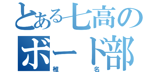 とある七高のボード部員（椎名）