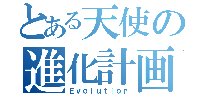 とある天使の進化計画（Ｅｖｏｌｕｔｉｏｎ）