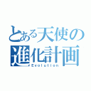 とある天使の進化計画（Ｅｖｏｌｕｔｉｏｎ）