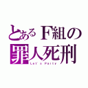 とあるＦ組の罪人死刑（Ｌｅｔ'ｓ Ｐａｒｔｙ）