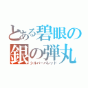 とある碧眼の銀の弾丸（シルバーバレッド）