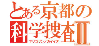 とある京都の科学捜査Ⅱ（マリコサンノカイイヌ）