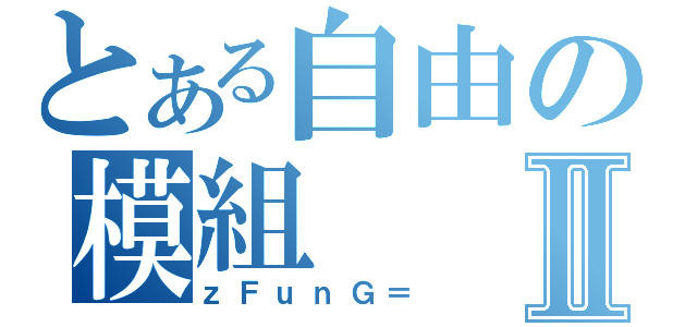 とある自由の模組Ⅱ（ｚＦｕｎＧ＝）