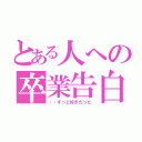 とある人への卒業告白（・・ずっと好きだった）