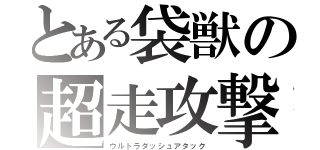 とある袋獣の超走攻撃（ウルトラダッシュアタック）