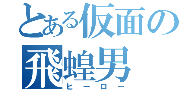 とある仮面の飛蝗男（ヒーロー）