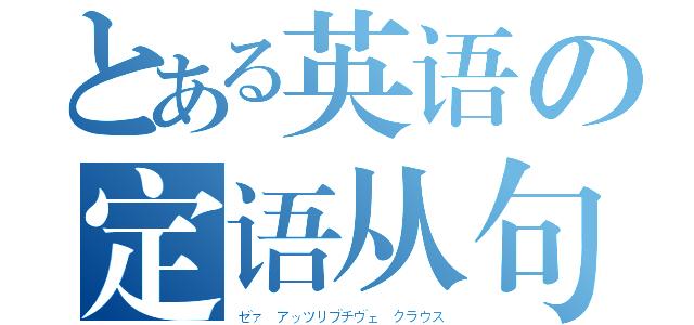 とある英语の定语从句（ゼァ　アッツリブチヴェ　クラウス）