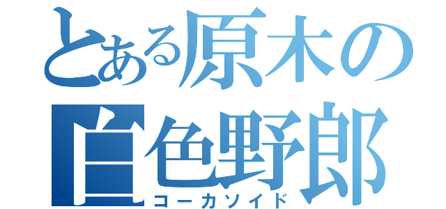 とある原木の白色野郎（コーカソイド）