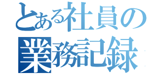 とある社員の業務記録（）