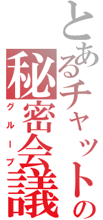 とあるチャットの秘密会議（グループ）