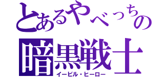 とあるやべっちの暗黒戦士（イービル・ヒーロー）