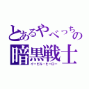 とあるやべっちの暗黒戦士（イービル・ヒーロー）