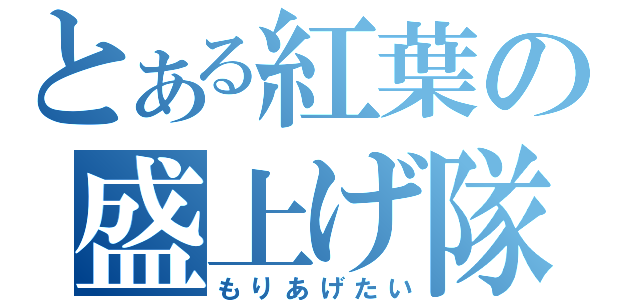 とある紅葉の盛上げ隊（もりあげたい）