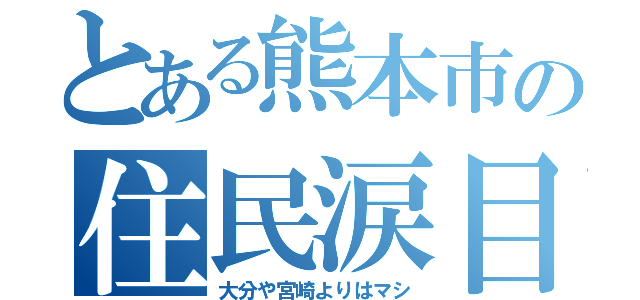 とある熊本市の住民涙目（大分や宮崎よりはマシ）