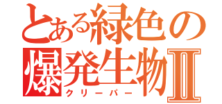 とある緑色の爆発生物Ⅱ（クリーパー）