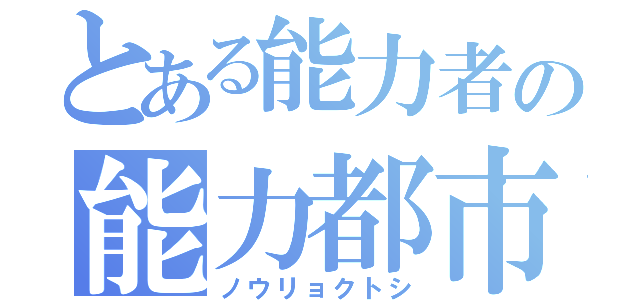 とある能力者の能力都市（ノウリョクトシ）