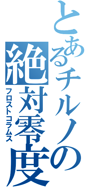 とあるチルノの絶対零度（フロストコラムス）