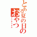 とある夏の日のおやつ（インデックス）