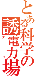 とある科学の誘電力場（ディ）