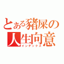 とある豬屎の人生向意（インデックス）