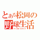 とある松岡の野球生活（ベースボールライフ）